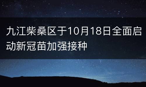 九江柴桑区于10月18日全面启动新冠苗加强接种