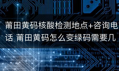 莆田黄码核酸检测地点+咨询电话 莆田黄码怎么变绿码需要几天