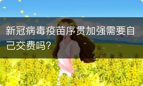 新冠病毒疫苗序贯加强需要自己交费吗?