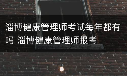 淄博健康管理师考试每年都有吗 淄博健康管理师报考