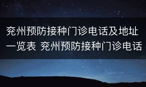 兖州预防接种门诊电话及地址一览表 兖州预防接种门诊电话是多少