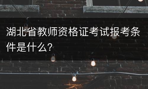 湖北省教师资格证考试报考条件是什么？