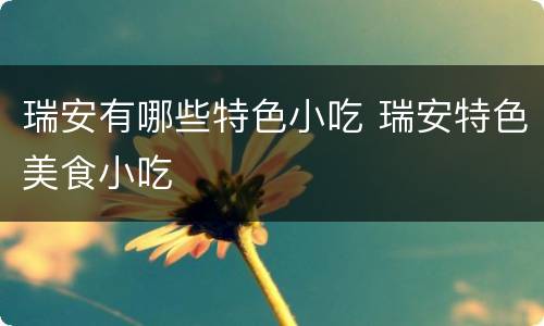 瑞安有哪些特色小吃 瑞安特色美食小吃