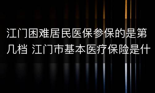 江门困难居民医保参保的是第几档 江门市基本医疗保险是什么