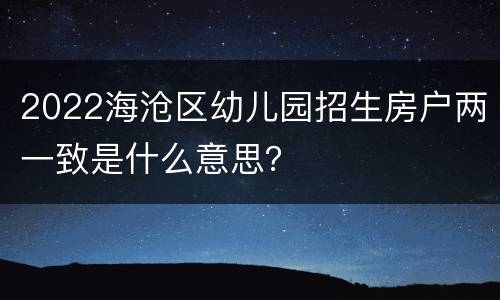 2022海沧区幼儿园招生房户两一致是什么意思？