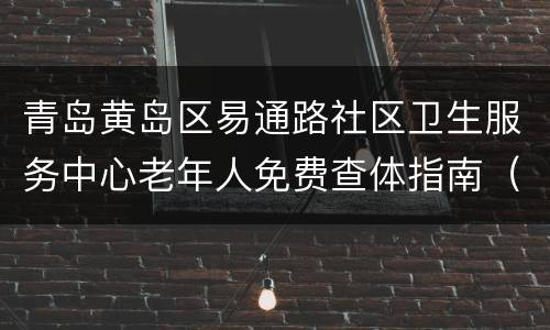 青岛黄岛区易通路社区卫生服务中心老年人免费查体指南（时间+地点+项目）