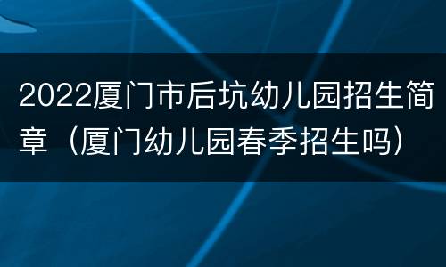 2022厦门市后坑幼儿园招生简章（厦门幼儿园春季招生吗）