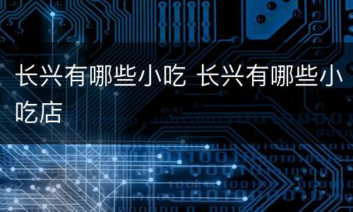 长兴有哪些小吃 长兴有哪些小吃店