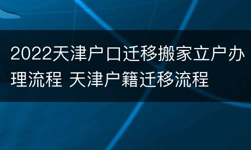 2022天津户口迁移搬家立户办理流程 天津户籍迁移流程