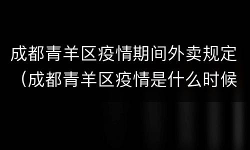 成都青羊区疫情期间外卖规定（成都青羊区疫情是什么时候）