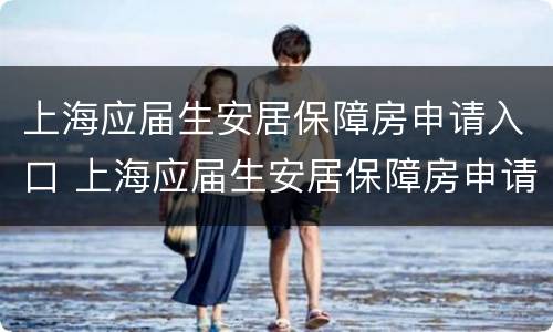 上海应届生安居保障房申请入口 上海应届生安居保障房申请入口官网