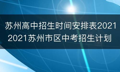 苏州高中招生时间安排表2021 2021苏州市区中考招生计划