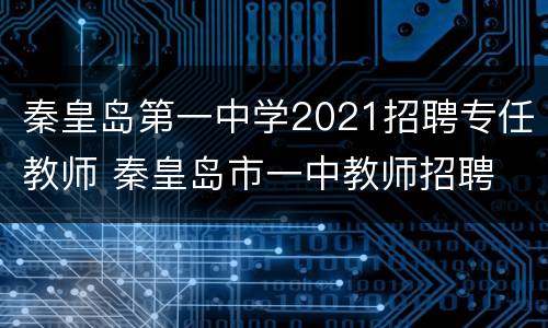 秦皇岛第一中学2021招聘专任教师 秦皇岛市一中教师招聘