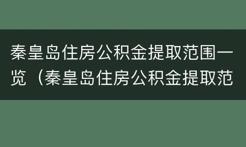 秦皇岛住房公积金提取范围一览（秦皇岛住房公积金提取范围一览表图片）