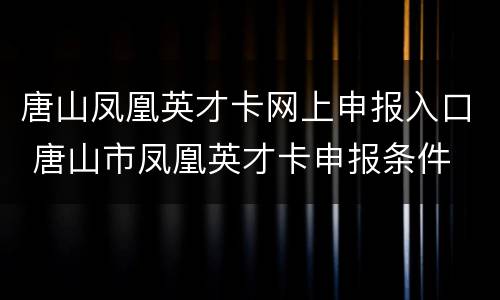 唐山凤凰英才卡网上申报入口 唐山市凤凰英才卡申报条件
