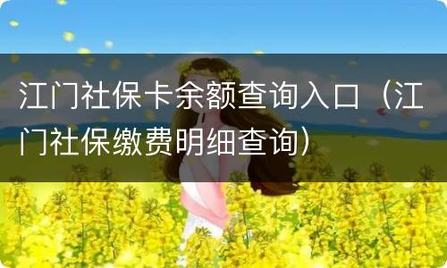 江门社保卡余额查询入口（江门社保缴费明细查询）