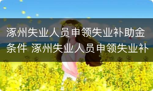 涿州失业人员申领失业补助金条件 涿州失业人员申领失业补助金条件是什么
