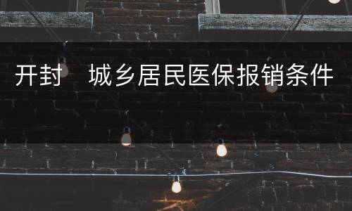 开封​城乡居民医保报销条件