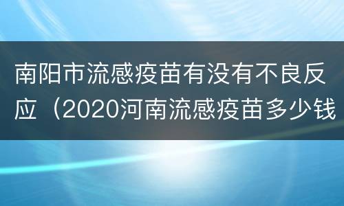 南阳市流感疫苗有没有不良反应（2020河南流感疫苗多少钱）