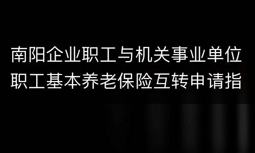 南阳企业职工与机关事业单位职工基本养老保险互转申请指南