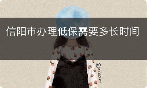 信阳市办理低保需要多长时间