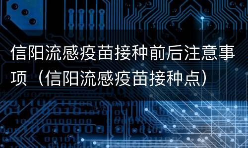 信阳流感疫苗接种前后注意事项（信阳流感疫苗接种点）
