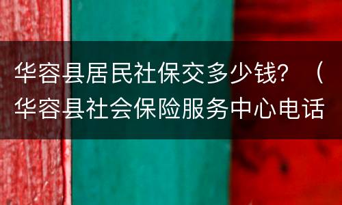 华容县居民社保交多少钱？（华容县社会保险服务中心电话）