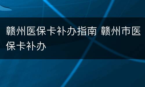 赣州医保卡补办指南 赣州市医保卡补办