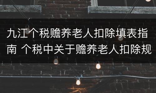 九江个税赡养老人扣除填表指南 个税中关于赡养老人扣除规定