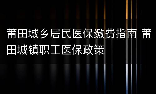 莆田城乡居民医保缴费指南 莆田城镇职工医保政策