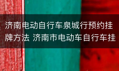 济南电动自行车泉城行预约挂牌方法 济南市电动车自行车挂牌网点