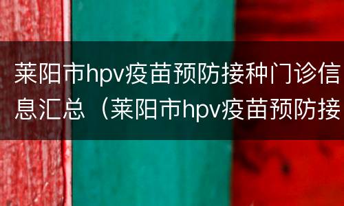 莱阳市hpv疫苗预防接种门诊信息汇总（莱阳市hpv疫苗预防接种门诊信息汇总查询）