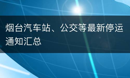 烟台汽车站、公交等最新停运通知汇总