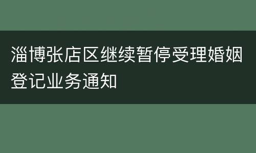淄博张店区继续暂停受理婚姻登记业务通知