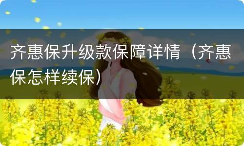 齐惠保升级款保障详情（齐惠保怎样续保）