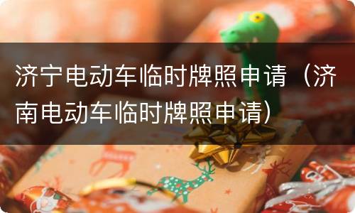 济宁电动车临时牌照申请（济南电动车临时牌照申请）