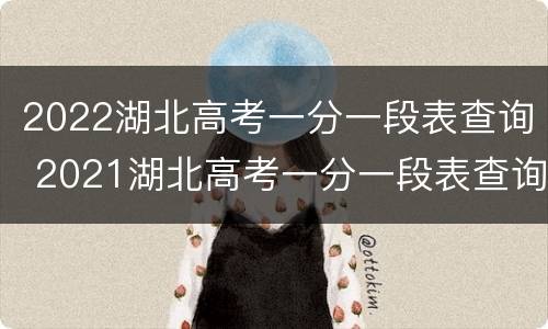 2022湖北高考一分一段表查询 2021湖北高考一分一段表查询