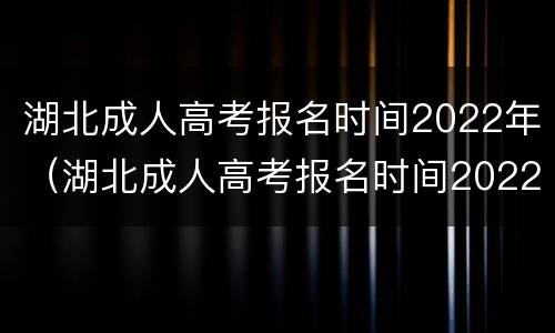 湖北成人高考报名时间2022年（湖北成人高考报名时间2022年官网）