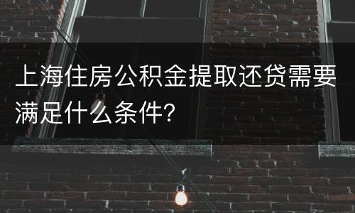 上海住房公积金提取还贷需要满足什么条件？