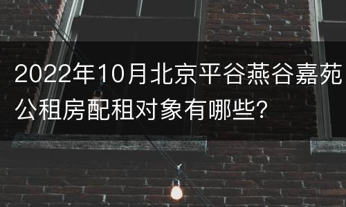 2022年10月北京平谷燕谷嘉苑公租房配租对象有哪些？