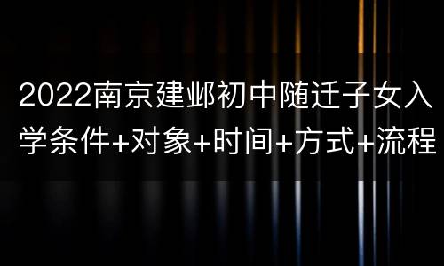 2022南京建邺初中随迁子女入学条件+对象+时间+方式+流程