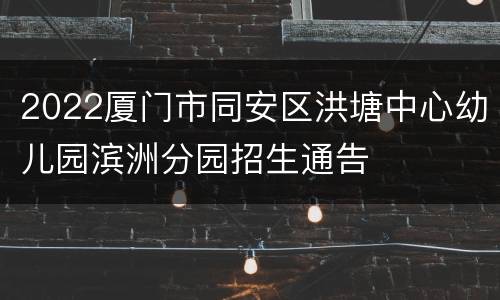 2022厦门市同安区洪塘中心幼儿园滨洲分园招生通告