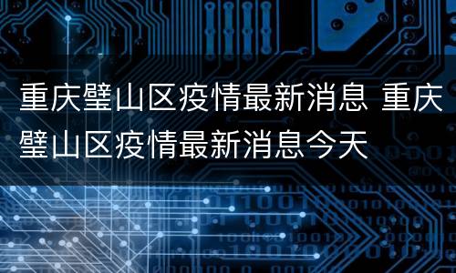 重庆璧山区疫情最新消息 重庆璧山区疫情最新消息今天