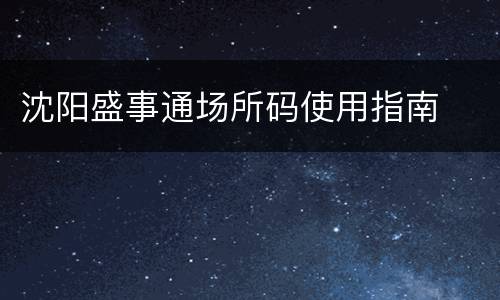 沈阳盛事通场所码使用指南