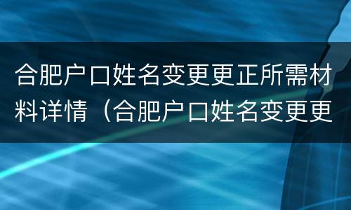 合肥户口姓名变更更正所需材料详情（合肥户口姓名变更更正所需材料详情怎么填）