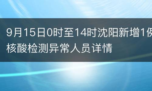 9月15日0时至14时沈阳新增1例核酸检测异常人员详情