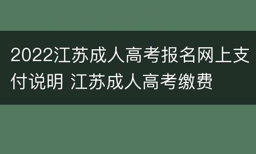 2022江苏成人高考报名网上支付说明 江苏成人高考缴费