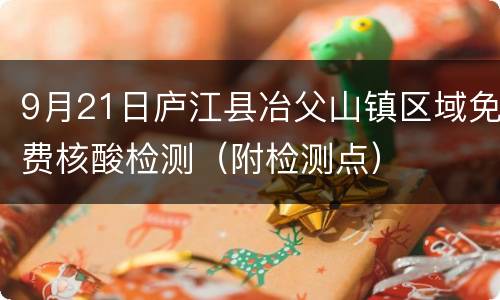 9月21日庐江县冶父山镇区域免费核酸检测（附检测点）