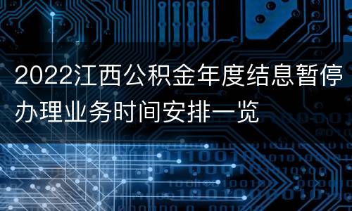 2022江西公积金年度结息暂停办理业务时间安排一览