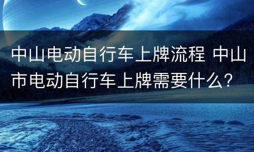 中山电动自行车上牌流程 中山市电动自行车上牌需要什么?